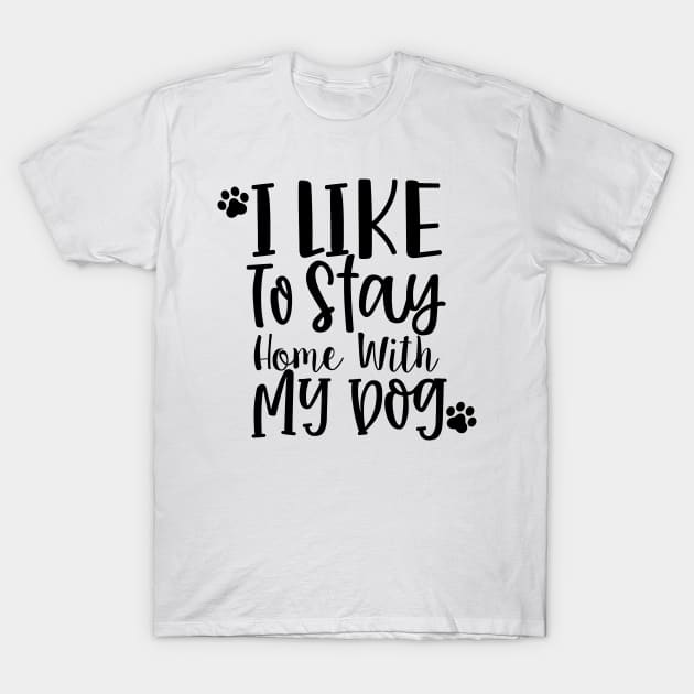 I Like To Stay Home With My Dog. Gift for Dog Obsessed People. Funny Dog Lover Design. T-Shirt by That Cheeky Tee